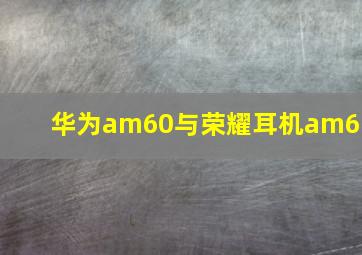 华为am60与荣耀耳机am61