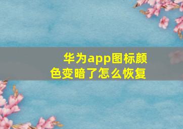 华为app图标颜色变暗了怎么恢复