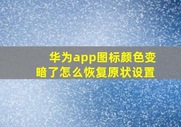 华为app图标颜色变暗了怎么恢复原状设置