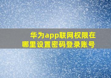 华为app联网权限在哪里设置密码登录账号