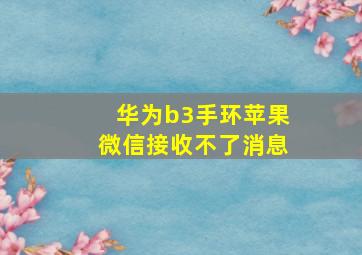 华为b3手环苹果微信接收不了消息