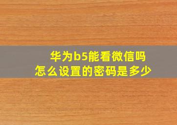 华为b5能看微信吗怎么设置的密码是多少