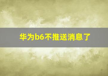 华为b6不推送消息了