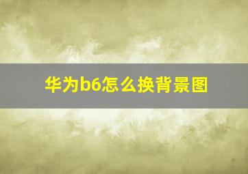 华为b6怎么换背景图