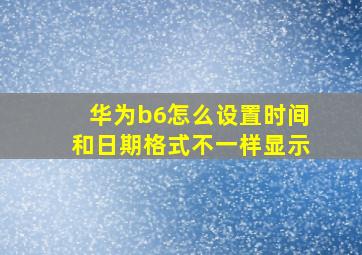 华为b6怎么设置时间和日期格式不一样显示