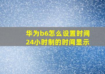 华为b6怎么设置时间24小时制的时间显示