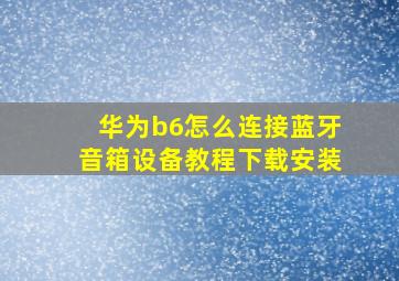 华为b6怎么连接蓝牙音箱设备教程下载安装