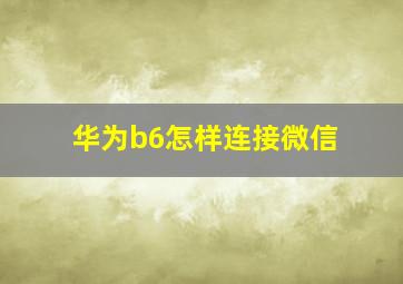 华为b6怎样连接微信