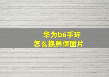 华为b6手环怎么换屏保图片