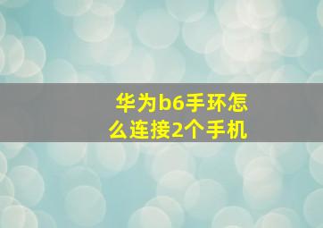 华为b6手环怎么连接2个手机