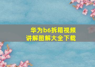 华为b6拆箱视频讲解图解大全下载