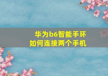 华为b6智能手环如何连接两个手机