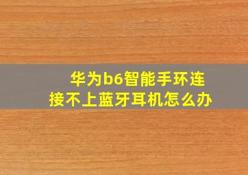 华为b6智能手环连接不上蓝牙耳机怎么办