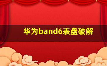 华为band6表盘破解