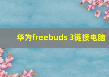 华为freebuds 3链接电脑