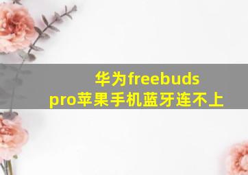 华为freebuds pro苹果手机蓝牙连不上