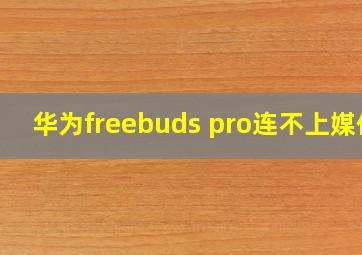 华为freebuds pro连不上媒体