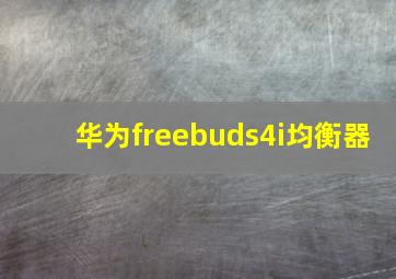 华为freebuds4i均衡器