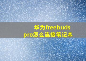 华为freebudspro怎么连接笔记本