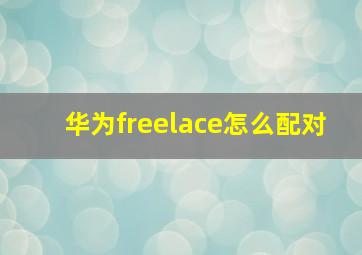 华为freelace怎么配对