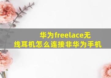 华为freelace无线耳机怎么连接非华为手机