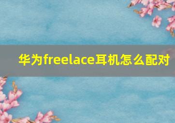 华为freelace耳机怎么配对