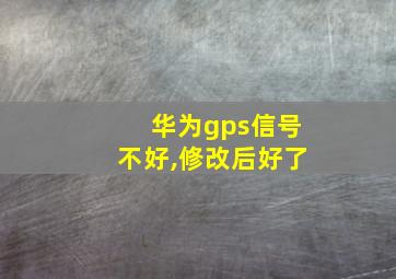 华为gps信号不好,修改后好了