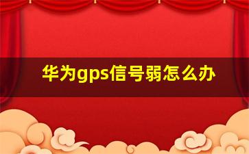 华为gps信号弱怎么办