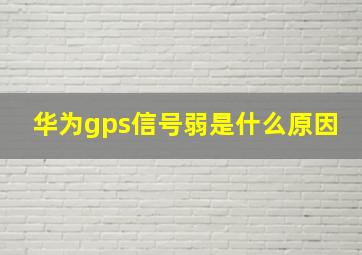 华为gps信号弱是什么原因