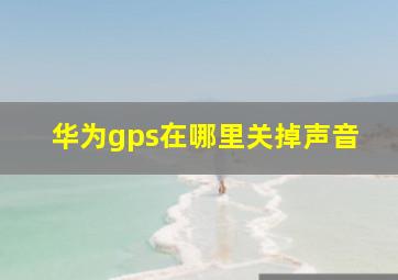 华为gps在哪里关掉声音