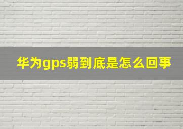 华为gps弱到底是怎么回事