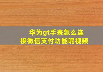 华为gt手表怎么连接微信支付功能呢视频