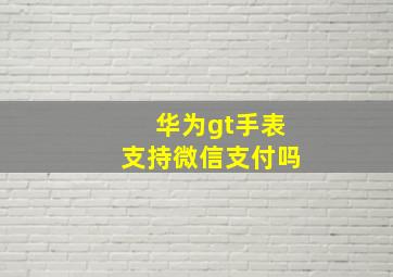 华为gt手表支持微信支付吗