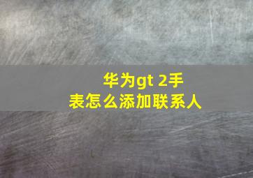 华为gt 2手表怎么添加联系人