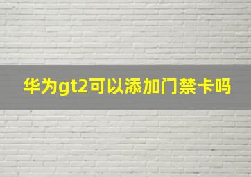 华为gt2可以添加门禁卡吗