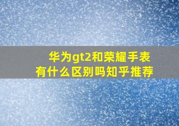 华为gt2和荣耀手表有什么区别吗知乎推荐