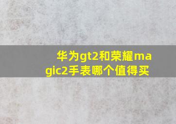 华为gt2和荣耀magic2手表哪个值得买