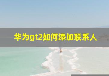 华为gt2如何添加联系人