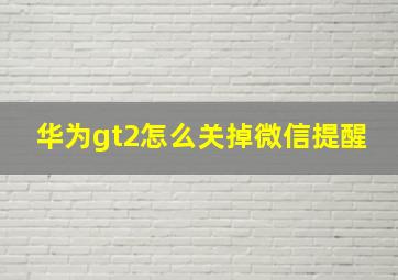 华为gt2怎么关掉微信提醒