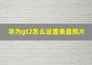 华为gt2怎么设置表盘照片