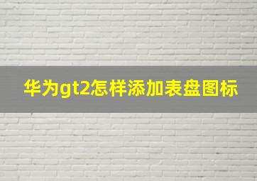 华为gt2怎样添加表盘图标