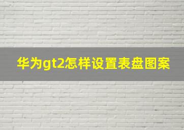 华为gt2怎样设置表盘图案