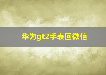 华为gt2手表回微信