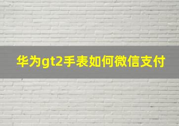 华为gt2手表如何微信支付