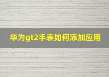 华为gt2手表如何添加应用