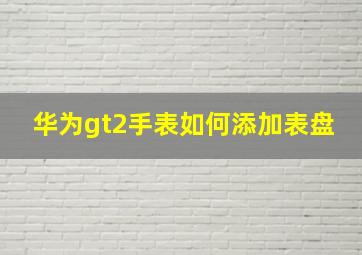 华为gt2手表如何添加表盘