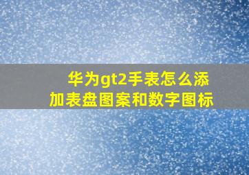 华为gt2手表怎么添加表盘图案和数字图标