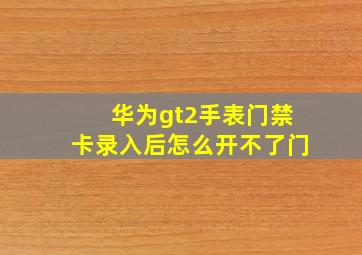 华为gt2手表门禁卡录入后怎么开不了门