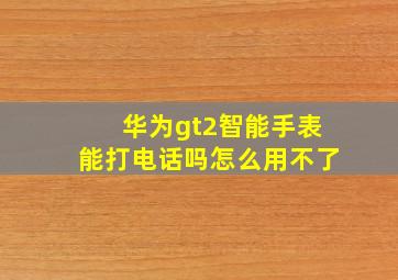 华为gt2智能手表能打电话吗怎么用不了