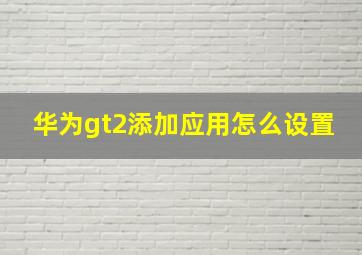 华为gt2添加应用怎么设置